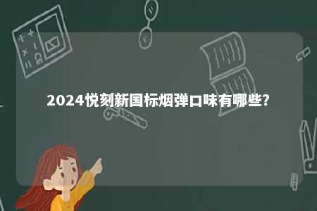 2024悦刻新国标烟弹口味有哪些	？ 
